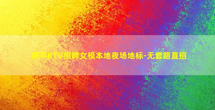 南平KTV招聘女模本地夜场地标-无套路直招